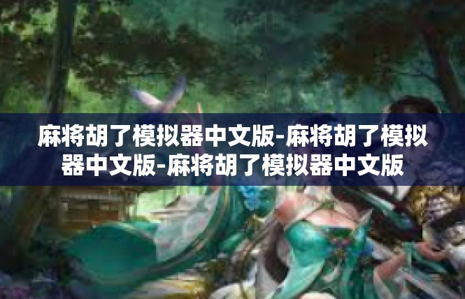 麻将胡了模拟器中文版-麻将胡了模拟器中文版-麻将胡了模拟器中文版