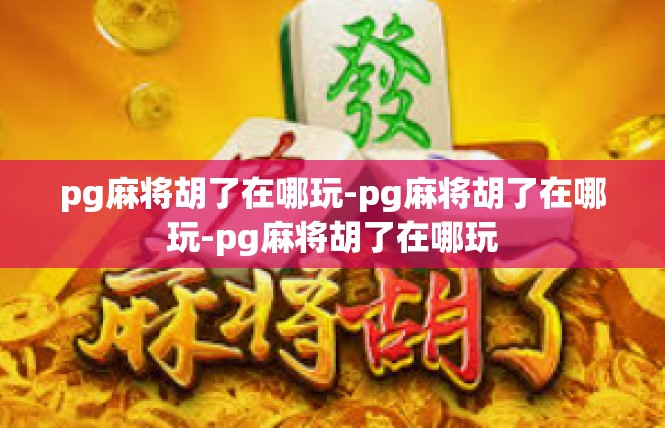 pg麻将胡了在哪玩-pg麻将胡了在哪玩-pg麻将胡了在哪玩
