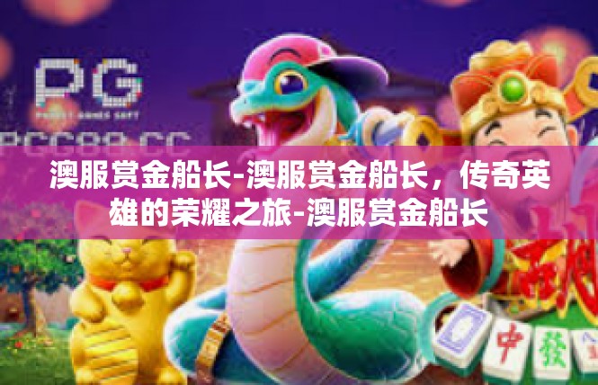 澳服赏金船长-澳服赏金船长，传奇英雄的荣耀之旅-澳服赏金船长