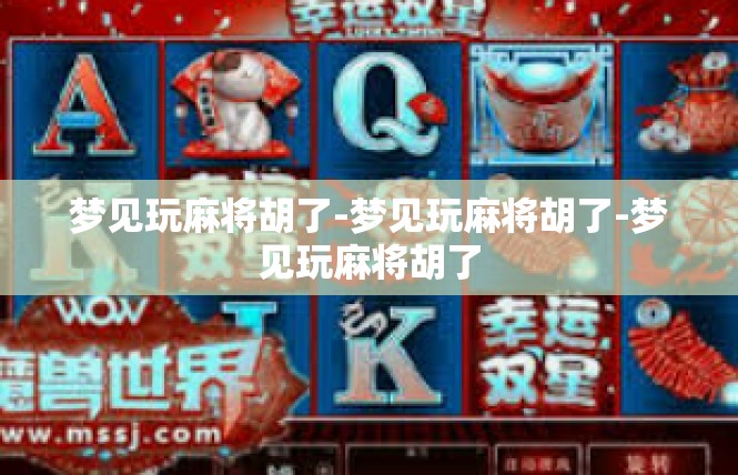 梦见玩麻将胡了-梦见玩麻将胡了-梦见玩麻将胡了