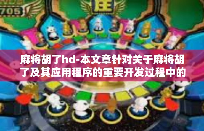 麻将胡了hd-本文章针对关于麻将胡了及其应用程序的重要开发过程中的某些动态贴纸内容和示范情境分享关键字核心背景-麻将胡了hd