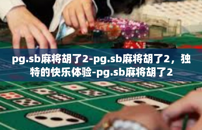 pg.sb麻将胡了2-pg.sb麻将胡了2，独特的快乐体验-pg.sb麻将胡了2