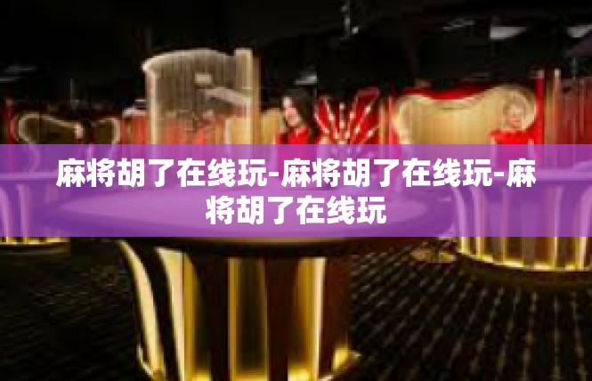 麻将胡了在线玩-麻将胡了在线玩-麻将胡了在线玩