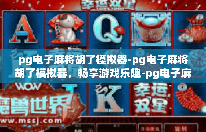 pg电子麻将胡了模拟器-pg电子麻将胡了模拟器，畅享游戏乐趣-pg电子麻将胡了模拟器