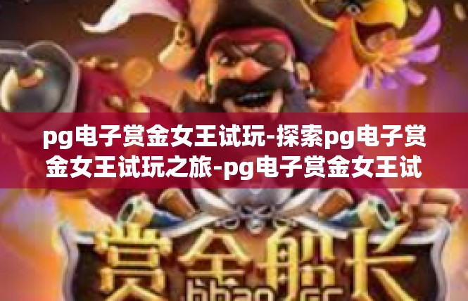 pg电子赏金女王试玩-探索pg电子赏金女王试玩之旅-pg电子赏金女王试玩