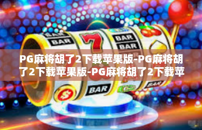 PG麻将胡了2下载苹果版-PG麻将胡了2下载苹果版-PG麻将胡了2下载苹果版