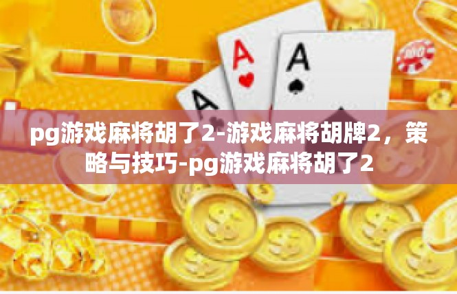 pg游戏麻将胡了2-游戏麻将胡牌2，策略与技巧-pg游戏麻将胡了2