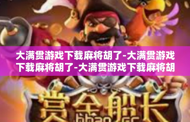 大满贯游戏下载麻将胡了-大满贯游戏下载麻将胡了-大满贯游戏下载麻将胡了