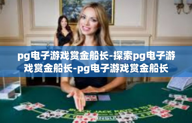 pg电子游戏赏金船长-探索pg电子游戏赏金船长-pg电子游戏赏金船长