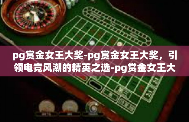 pg赏金女王大奖-pg赏金女王大奖，引领电竞风潮的精英之选-pg赏金女王大奖