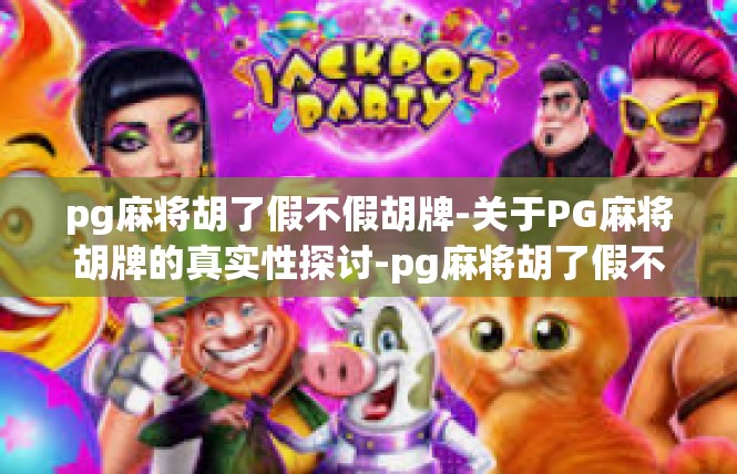 pg麻将胡了假不假胡牌-关于PG麻将胡牌的真实性探讨-pg麻将胡了假不假胡牌
