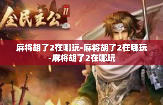 麻将胡了2在哪玩-麻将胡了2在哪玩-麻将胡了2在哪玩