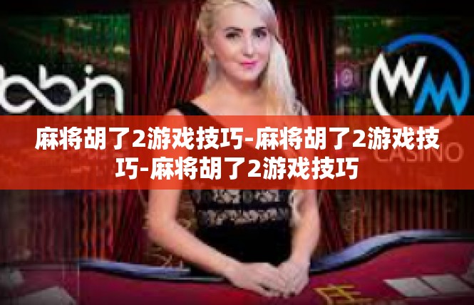 麻将胡了2游戏技巧-麻将胡了2游戏技巧-麻将胡了2游戏技巧