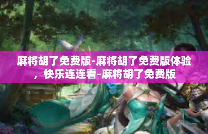 麻将胡了免费版-麻将胡了免费版体验，快乐连连看-麻将胡了免费版