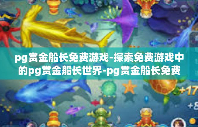 pg赏金船长免费游戏-探索免费游戏中的pg赏金船长世界-pg赏金船长免费游戏