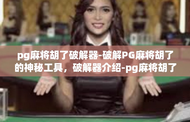 pg麻将胡了破解器-破解PG麻将胡了的神秘工具，破解器介绍-pg麻将胡了破解器