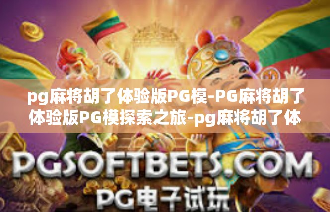 pg麻将胡了体验版PG模-PG麻将胡了体验版PG模探索之旅-pg麻将胡了体验版PG模