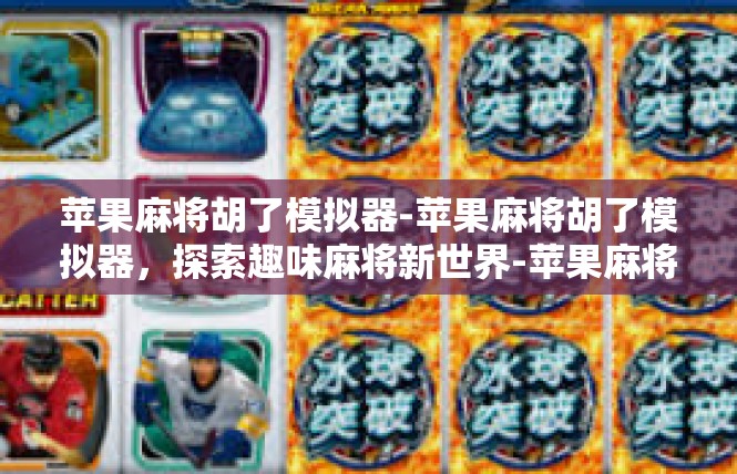 苹果麻将胡了模拟器-苹果麻将胡了模拟器，探索趣味麻将新世界-苹果麻将胡了模拟器
