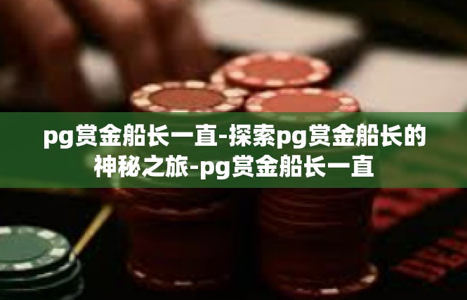 pg赏金船长一直-探索pg赏金船长的神秘之旅-pg赏金船长一直