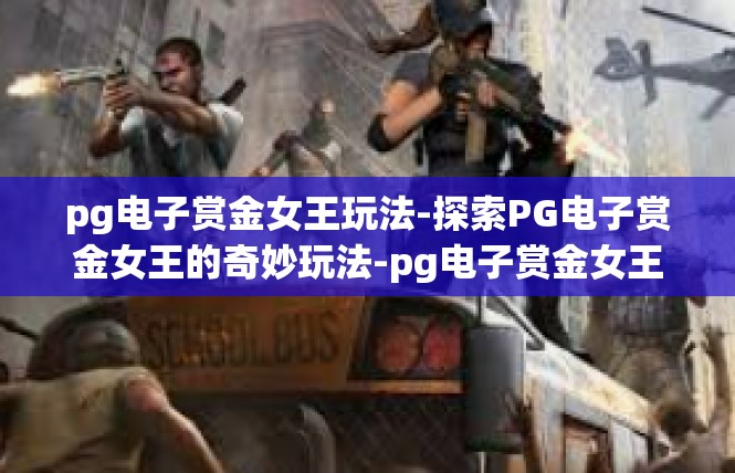 pg电子赏金女王玩法-探索PG电子赏金女王的奇妙玩法-pg电子赏金女王玩法