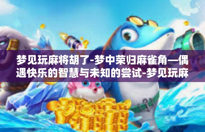 梦见玩麻将胡了-梦中荣归麻雀角—偶遇快乐的智慧与未知的尝试-梦见玩麻将胡了