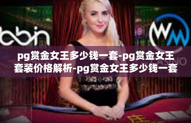 pg赏金女王多少钱一套-pg赏金女王套装价格解析-pg赏金女王多少钱一套