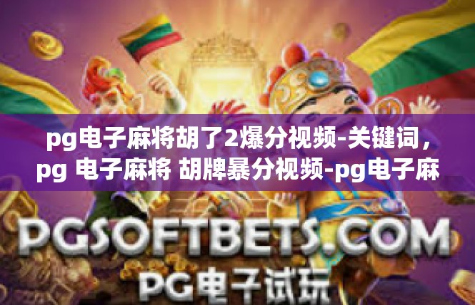 pg电子麻将胡了2爆分视频-关键词，pg 电子麻将 胡牌暴分视频-pg电子麻将胡了2爆分视频