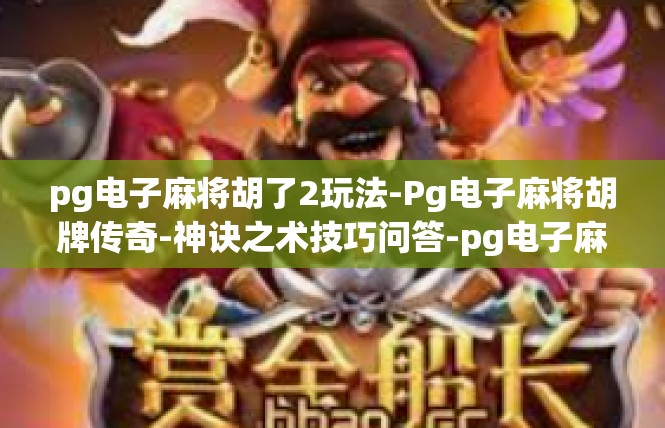 pg电子麻将胡了2玩法-Pg电子麻将胡牌传奇-神诀之术技巧问答-pg电子麻将胡了2玩法