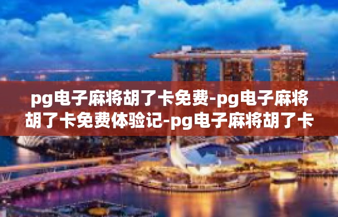 pg电子麻将胡了卡免费-pg电子麻将胡了卡免费体验记-pg电子麻将胡了卡免费