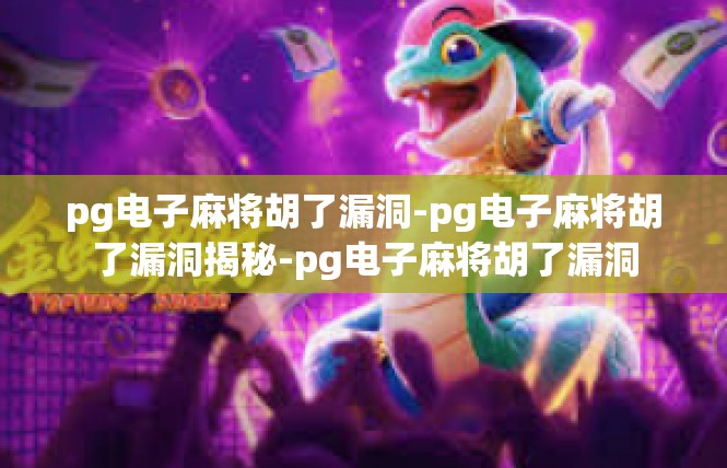 pg电子麻将胡了漏洞-pg电子麻将胡了漏洞揭秘-pg电子麻将胡了漏洞