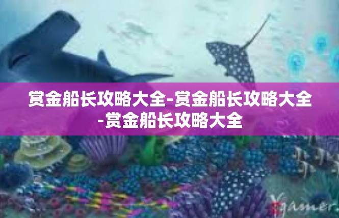 赏金船长攻略大全-赏金船长攻略大全-赏金船长攻略大全