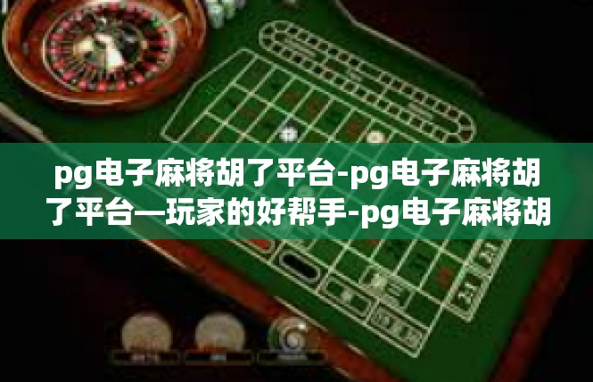 pg电子麻将胡了平台-pg电子麻将胡了平台—玩家的好帮手-pg电子麻将胡了平台