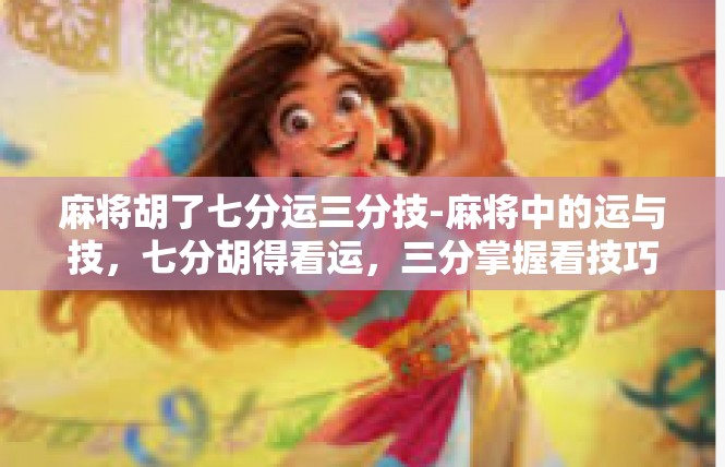 麻将胡了七分运三分技-麻将中的运与技，七分胡得看运，三分掌握看技巧-麻将胡了七分运三分技