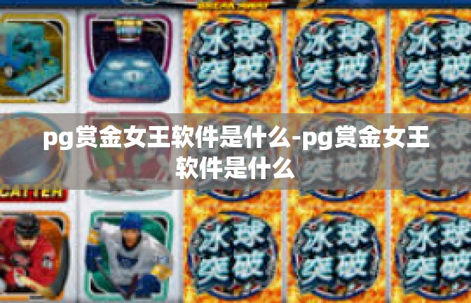 pg赏金女王软件是什么-pg赏金女王软件是什么