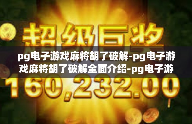 pg电子游戏麻将胡了破解-pg电子游戏麻将胡了破解全面介绍-pg电子游戏麻将胡了破解