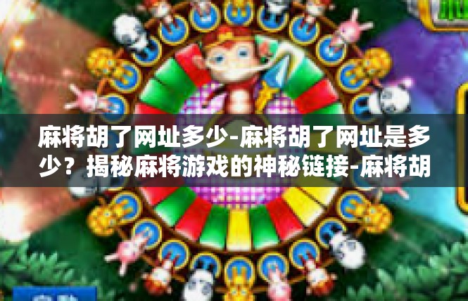 麻将胡了网址多少-麻将胡了网址是多少？揭秘麻将游戏的神秘链接-麻将胡了网址多少