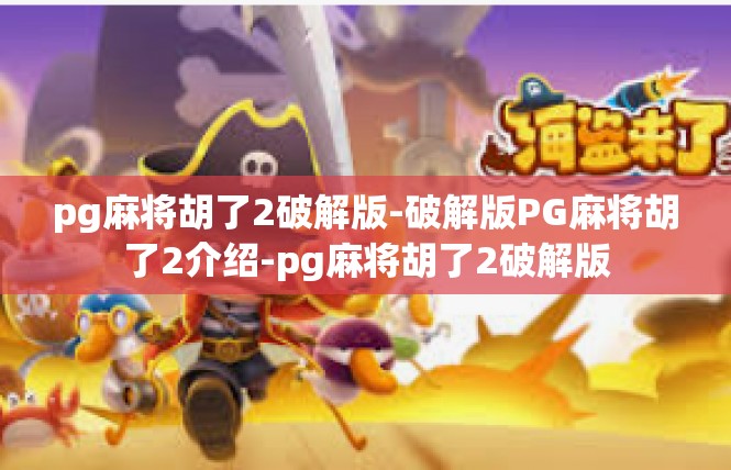 pg麻将胡了2破解版-破解版PG麻将胡了2介绍-pg麻将胡了2破解版