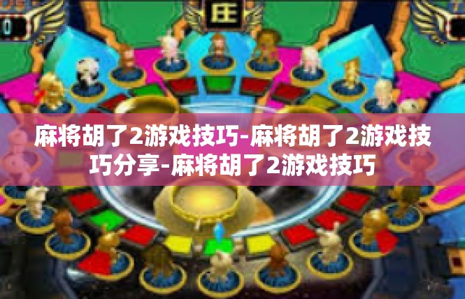 麻将胡了2游戏技巧-麻将胡了2游戏技巧分享-麻将胡了2游戏技巧