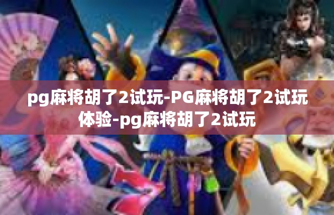 pg麻将胡了2试玩-PG麻将胡了2试玩体验-pg麻将胡了2试玩