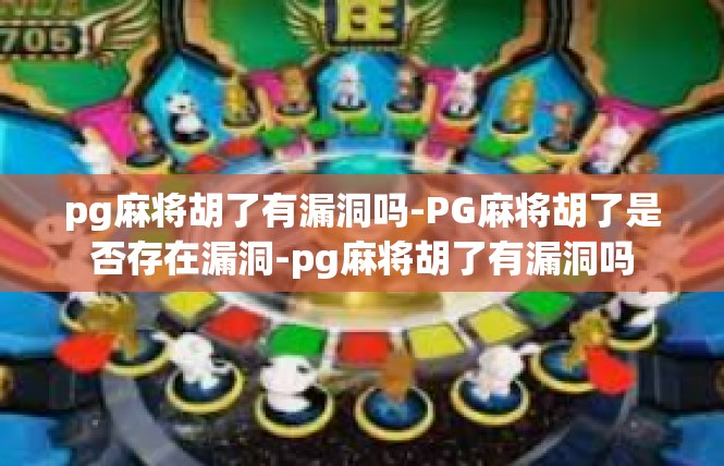 pg麻将胡了有漏洞吗-PG麻将胡了是否存在漏洞-pg麻将胡了有漏洞吗