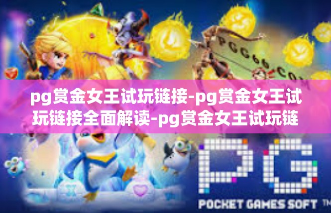 pg赏金女王试玩链接-pg赏金女王试玩链接全面解读-pg赏金女王试玩链接