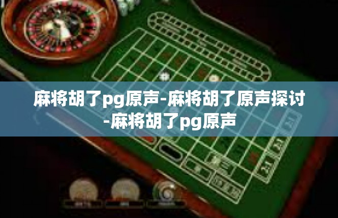 麻将胡了pg原声-麻将胡了原声探讨-麻将胡了pg原声