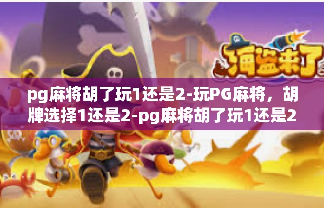 pg麻将胡了玩1还是2-玩PG麻将，胡牌选择1还是2-pg麻将胡了玩1还是2