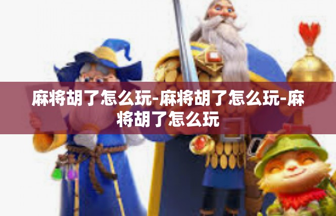 麻将胡了怎么玩-麻将胡了怎么玩-麻将胡了怎么玩