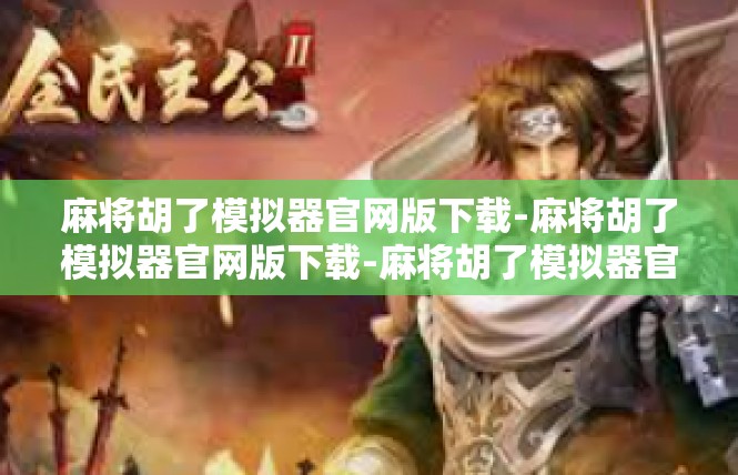 麻将胡了模拟器官网版下载-麻将胡了模拟器官网版下载-麻将胡了模拟器官网版下载