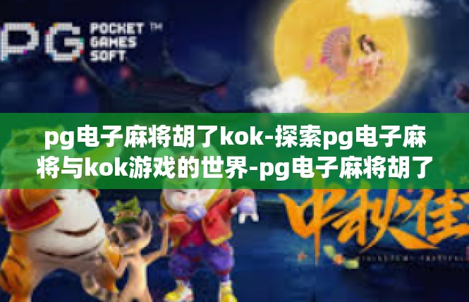 pg电子麻将胡了kok-探索pg电子麻将与kok游戏的世界-pg电子麻将胡了kok