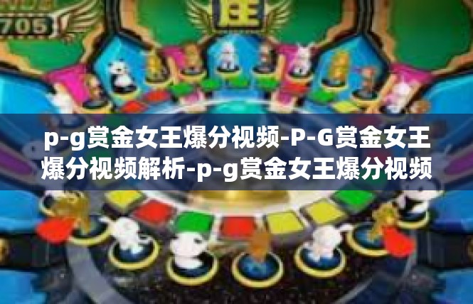 p-g赏金女王爆分视频-P-G赏金女王爆分视频解析-p-g赏金女王爆分视频