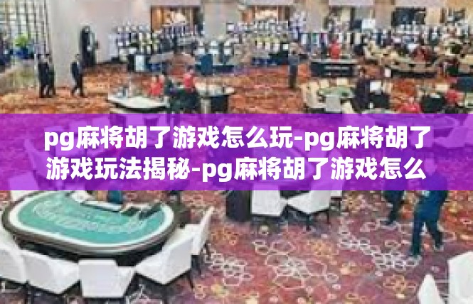 pg麻将胡了游戏怎么玩-pg麻将胡了游戏玩法揭秘-pg麻将胡了游戏怎么玩