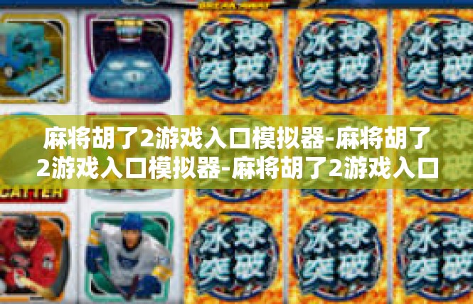 麻将胡了2游戏入口模拟器-麻将胡了2游戏入口模拟器-麻将胡了2游戏入口模拟器