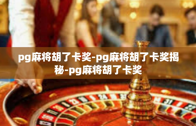 pg麻将胡了卡奖-pg麻将胡了卡奖揭秘-pg麻将胡了卡奖